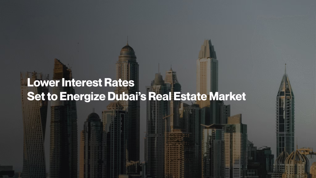 Lower Interest Rates Set to Energize Dubai’s Real Estate Market